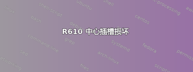 R610 中心插槽损坏