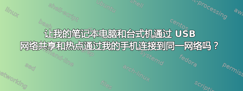 让我的笔记本电脑和台式机通过 USB 网络共享和热点通过我的手机连接到同一网络吗？