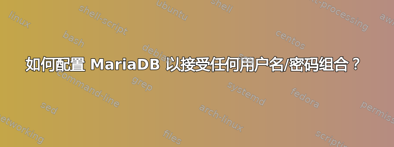 如何配置 MariaDB 以接受任何用户名/密码组合？