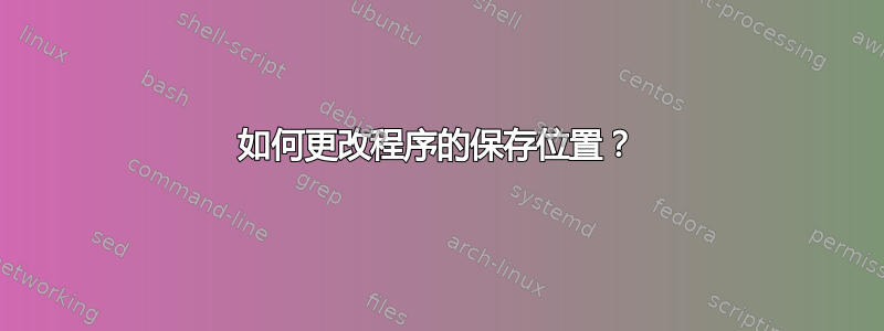 如何更改程序的保存位置？