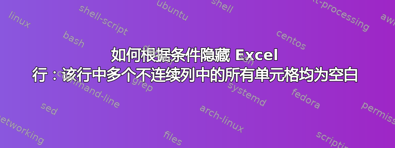 如何根据条件隐藏 Excel 行：该行中多个不连续列中的所有单元格均为空白