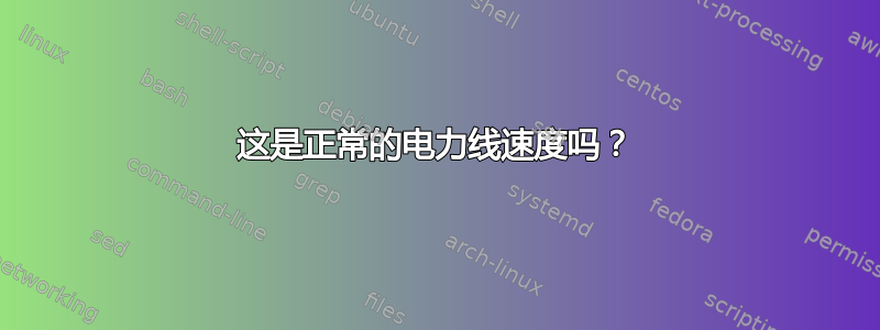 这是正常的电力线速度吗？