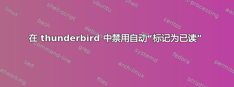 在 thunderbird 中禁用自动“标记为已读”