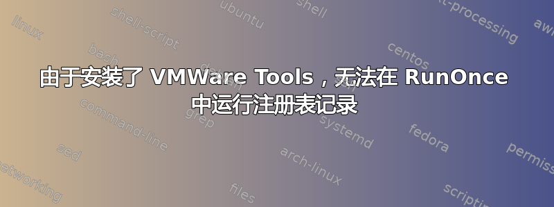 由于安装了 VMWare Tools，无法在 RunOnce 中运行注册表记录