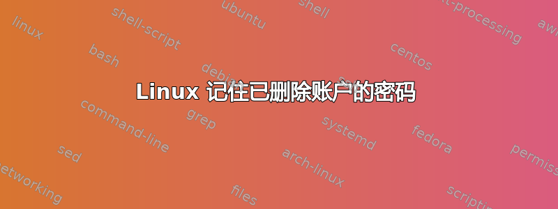 Linux 记住已删除账户的密码