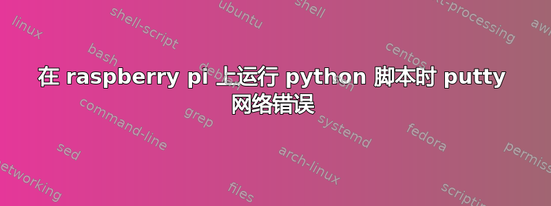 在 raspberry pi 上运行 python 脚本时 putty 网络错误