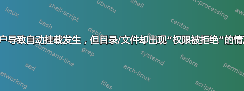 用户导致自动挂载发生，但目录/文件却出现“权限被拒绝”的情况