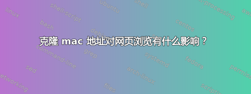 克隆 mac 地址对网页浏览有什么影响？