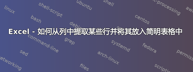 Excel - 如何从列中提取某些行并将其放入简明表格中