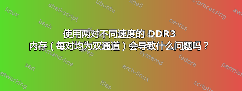 使用两对不同速度的 DDR3 内存（每对均为双通道）会导致什么问题吗？