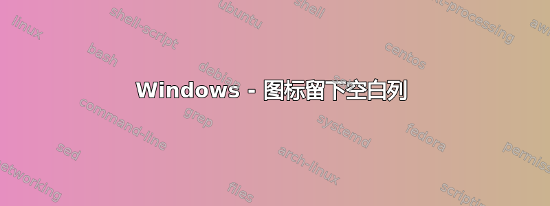 Windows - 图标留下空白列