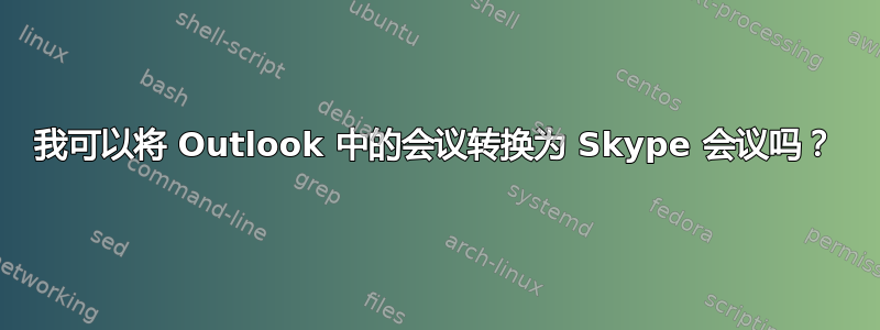 我可以将 Outlook 中的会议转换为 Skype 会议吗？