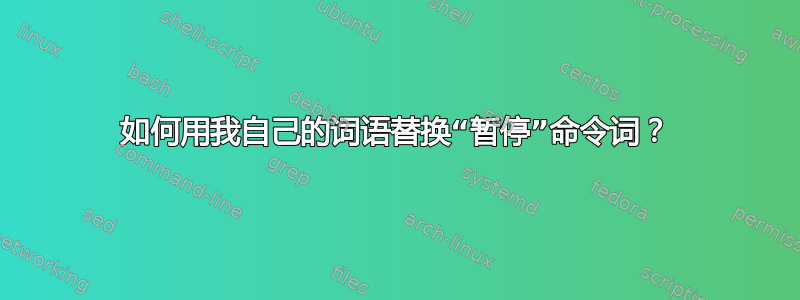 如何用我自己的词语替换“暂停”命令词？