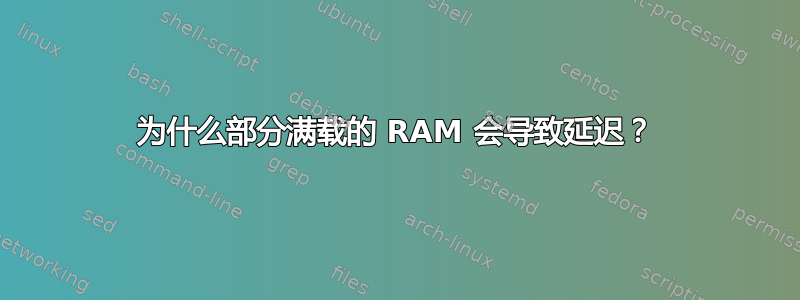 为什么部分满载的 RAM 会导致延迟？