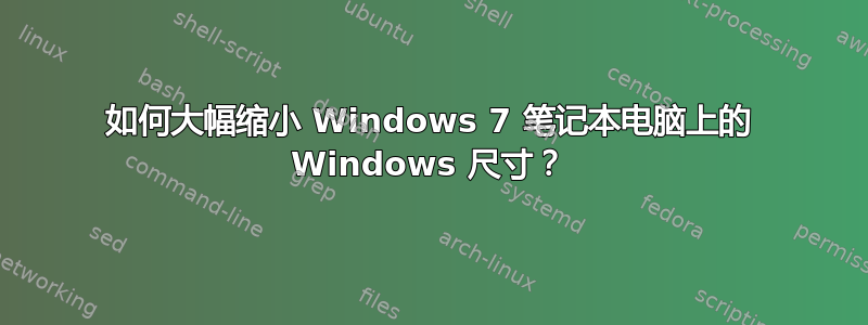 如何大幅缩小 Windows 7 笔记本电脑上的 Windows 尺寸？