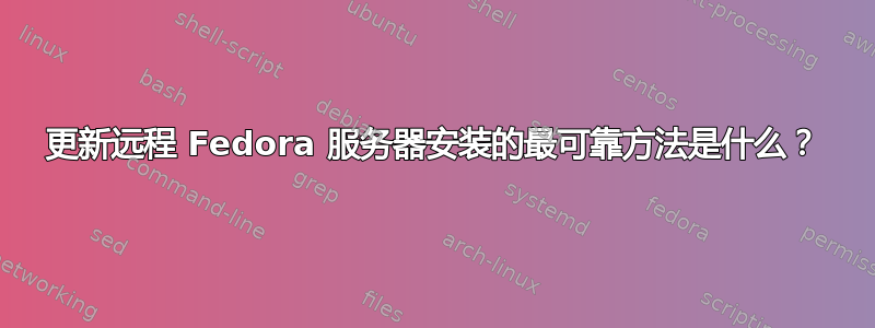 更新远程 Fedora 服务器安装的最可靠方法是什么？