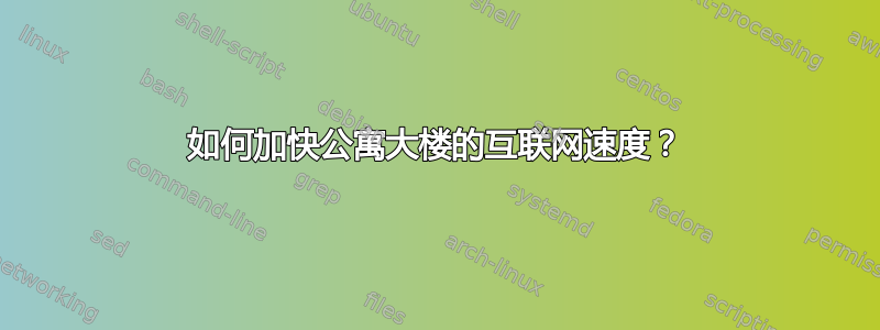 如何加快公寓大楼的互联网速度？