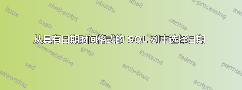 从具有日期时间格式的 SQL 列中选择日期