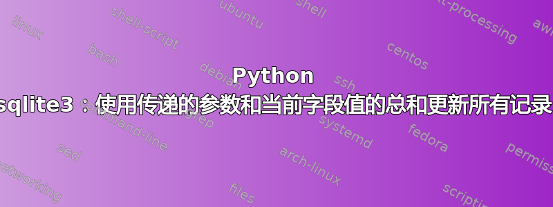 Python sqlite3：使用传递的参数和当前字段值的总和更新所有记录