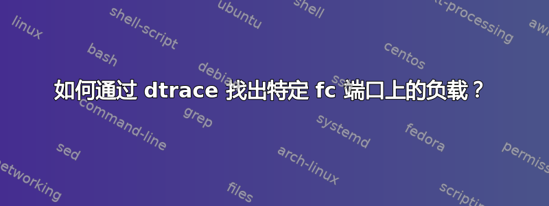 如何通过 dtrace 找出特定 fc 端口上的负载？