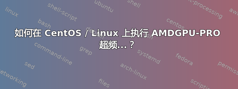 如何在 CentOS / Linux 上执行 AMDGPU-PRO 超频...？