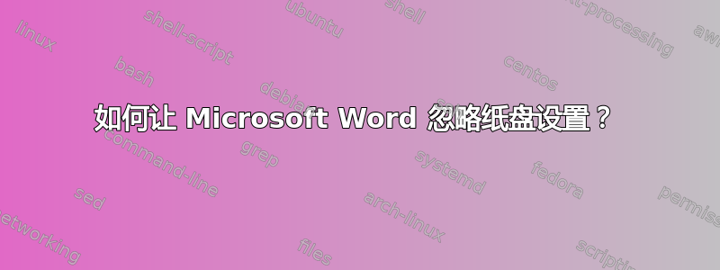 如何让 Microsoft Word 忽略纸盘设置？