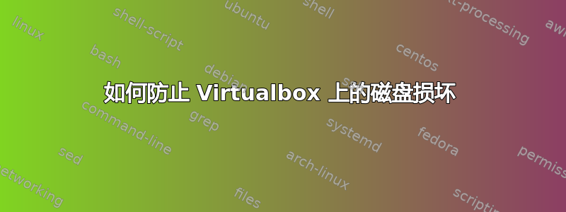 如何防止 Virtualbox 上的磁盘损坏