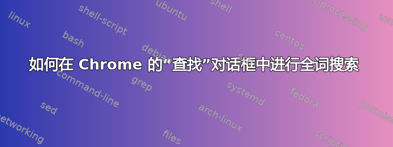 如何在 Chrome 的“查找”对话框中进行全词搜索