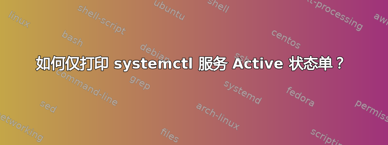 如何仅打印 systemctl 服务 Active 状态单？