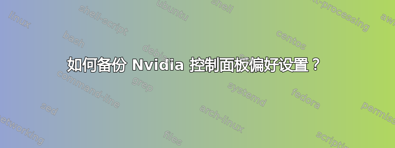 如何备份 Nvidia 控制面板偏好设置？