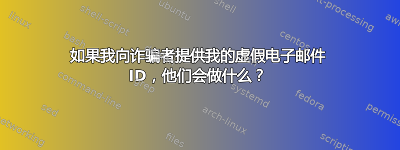 如果我向诈骗者提供我的虚假电子邮件 ID，他们会做什么？