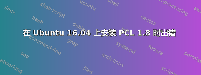 在 Ubuntu 16.04 上安装 PCL 1.8 时出错