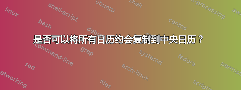 是否可以将所有日历约会复制到中央日历？