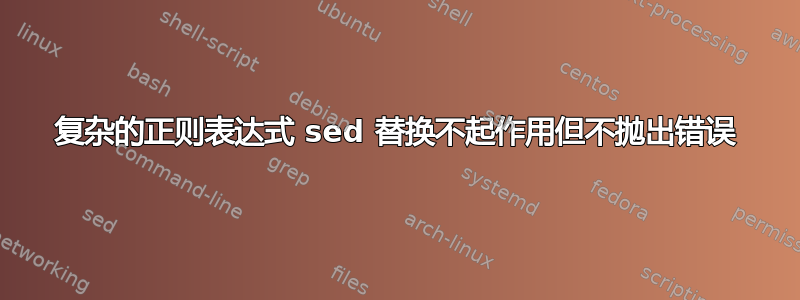 复杂的正则表达式 sed 替换不起作用但不抛出错误