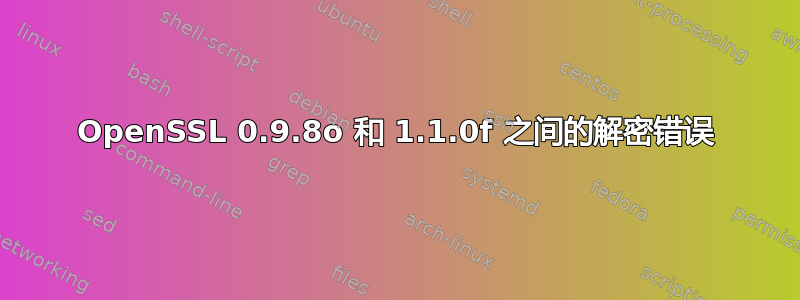 OpenSSL 0.9.8o 和 1.1.0f 之间的解密错误