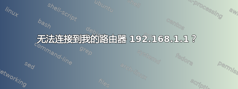 无法连接到我的路由器 192.168.1.1？