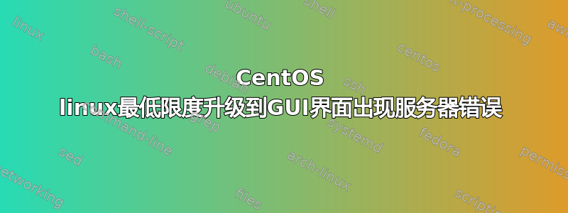 CentOS linux最低限度升级到GUI界面出现服务器错误