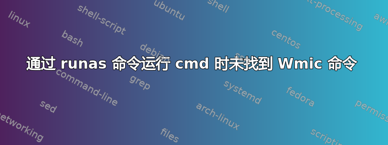 通过 runas 命令运行 cmd 时未找到 Wmic 命令