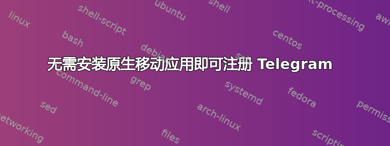 无需安装原生移动应用即可注册 Telegram 