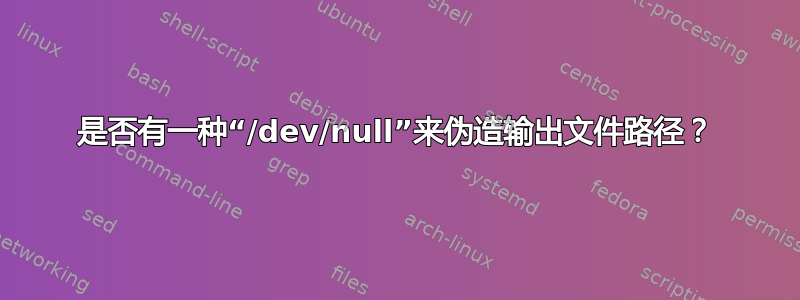 是否有一种“/dev/null”来伪造输出文件路径？