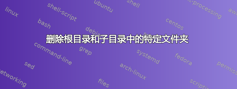 删除根目录和子目录中的特定文件夹