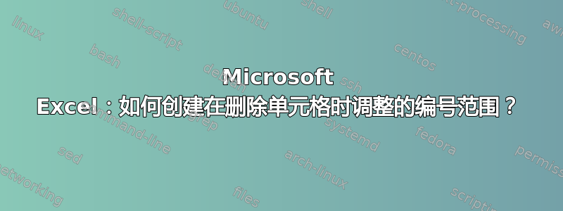 Microsoft Excel：如何创建在删除单元格时调整的编号范围？