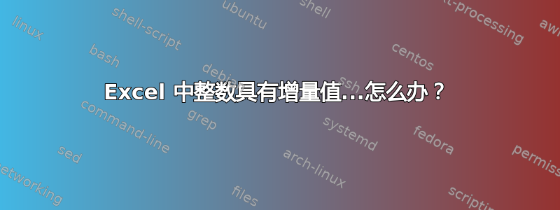 Excel 中整数具有增量值...怎么办？