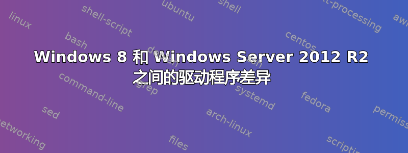 Windows 8 和 Windows Server 2012 R2 之间的驱动程序差异