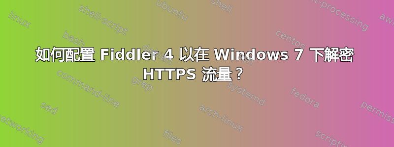 如何配置 Fiddler 4 以在 Windows 7 下解密 HTTPS 流量？