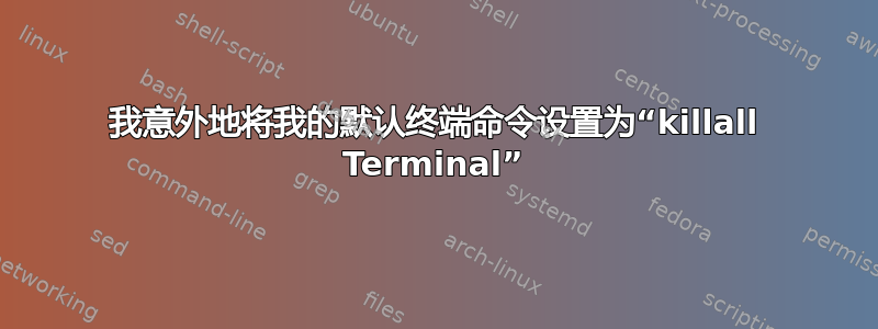 我意外地将我的默认终端命令设置为“killall Terminal”