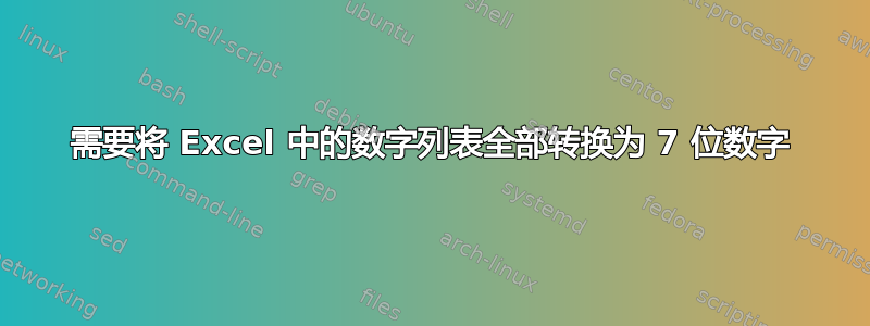 需要将 Excel 中的数字列表全部转换为 7 位数字