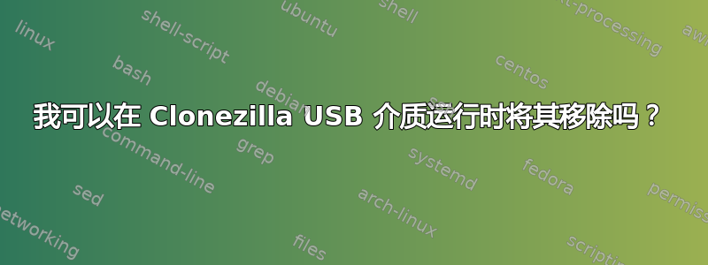 我可以在 Clonezilla USB 介质运行时将其移除吗？