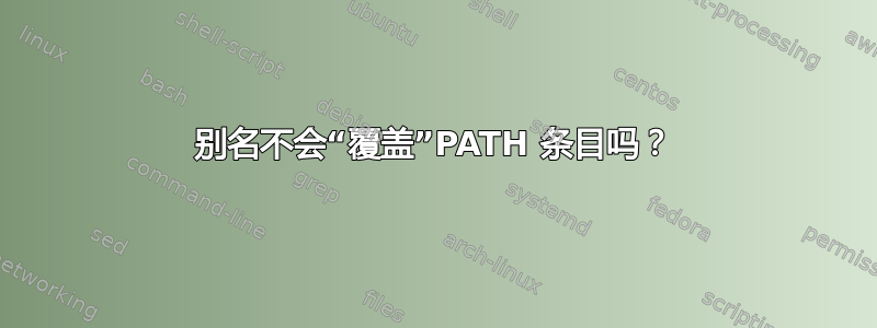 别名不会“覆盖”PATH 条目吗？