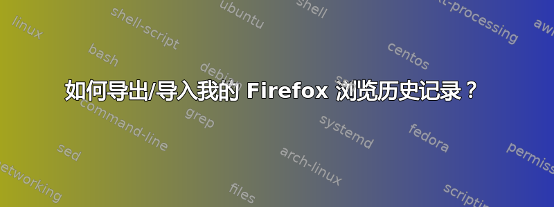 如何导出/导入我的 Firefox 浏览历史记录？